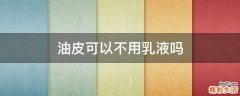 油皮可以不用乳液吗