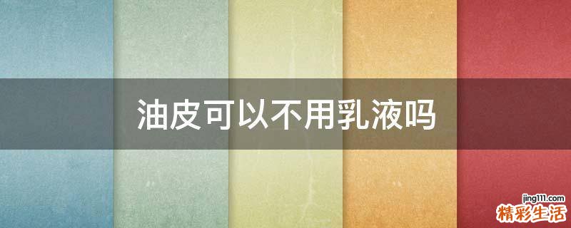 油皮可以不用乳液吗