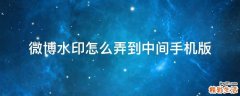 微博水印怎么弄到中间手机版