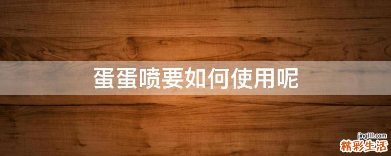 蛋蛋喷要如何使用呢