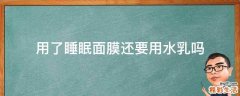 用了睡眠面膜还要用水乳吗