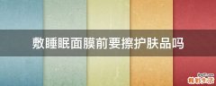 敷睡眠面膜前要擦护肤品吗