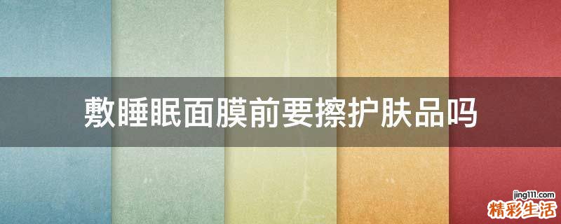 敷睡眠面膜前要擦护肤品吗