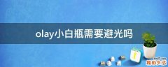 olay小白瓶需要避光吗
