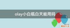 olay小白瓶白天能用吗