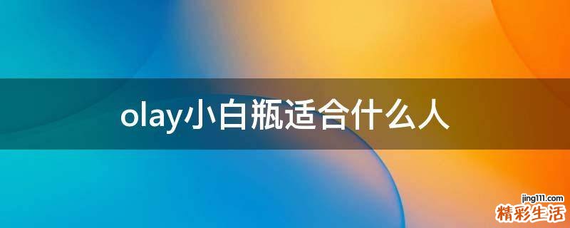 olay小白瓶适合什么人