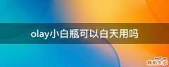 olay小白瓶可以白天用吗