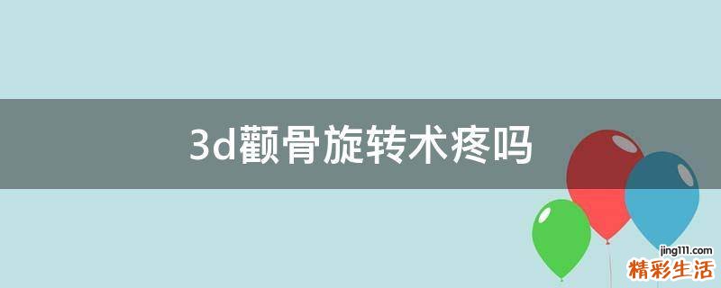 3d颧骨旋转术疼吗