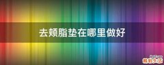 去颊脂垫在哪里做好