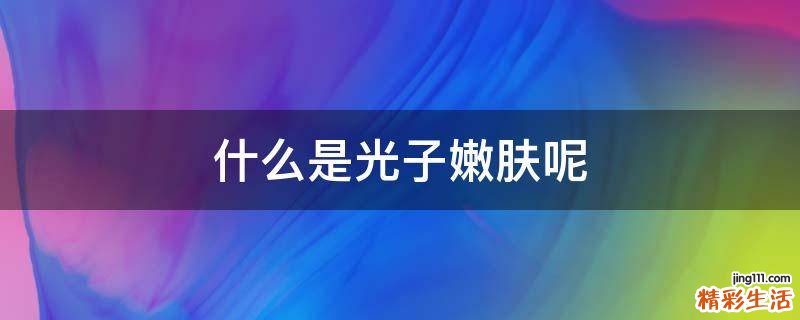 什么是光子嫩肤呢