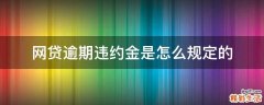 网贷逾期违约金是怎么规定的
