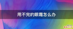 用不完的眼霜怎么办