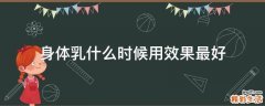 身体乳什么时候用效果最好