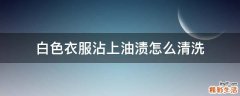 白色衣服沾上油渍怎么清洗