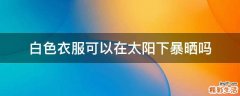 白色衣服可以在太阳下暴晒吗