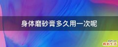 身体磨砂膏多久用一次呢