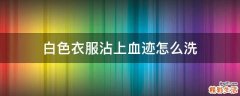 白色衣服沾上血迹怎么洗