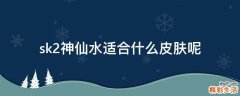 sk2神仙水适合什么皮肤呢