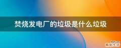 焚烧发电厂的垃圾是什么垃圾