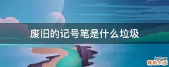 废旧的记号笔是什么垃圾