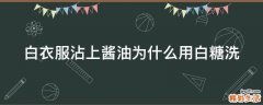 白衣服沾上酱油为什么用白糖洗