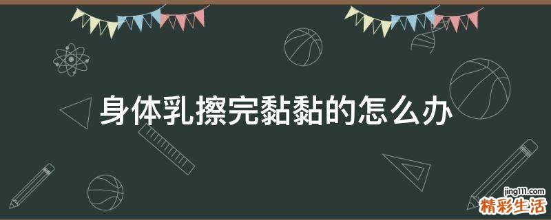 身体乳擦完黏黏的怎么办