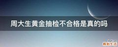 周大生黄金抽检不合格是真的吗