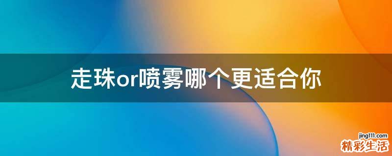走珠or喷雾哪个更适合你