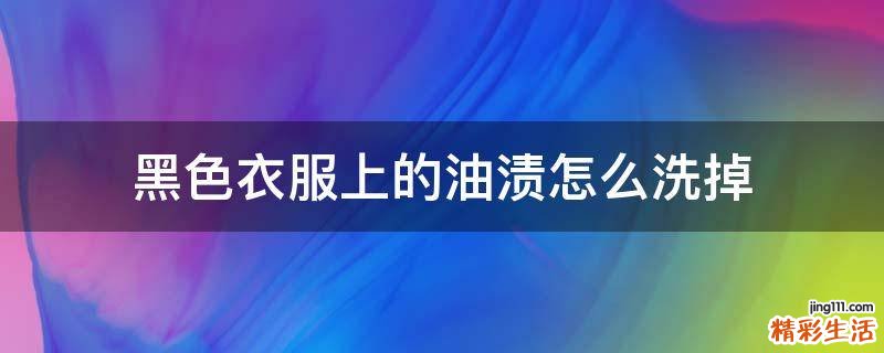 黑色衣服上的油渍怎么洗掉
