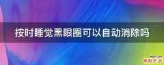 按时睡觉黑眼圈可以自动消除吗