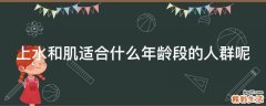 上水和肌适合什么年龄段的人群呢