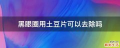黑眼圈用土豆片可以去除吗