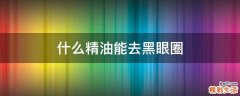 什么精油能去黑眼圈