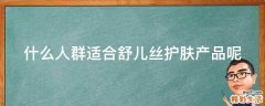 什么人群适合舒儿丝护肤产品呢