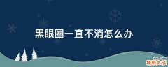 黑眼圈一直不消怎么办