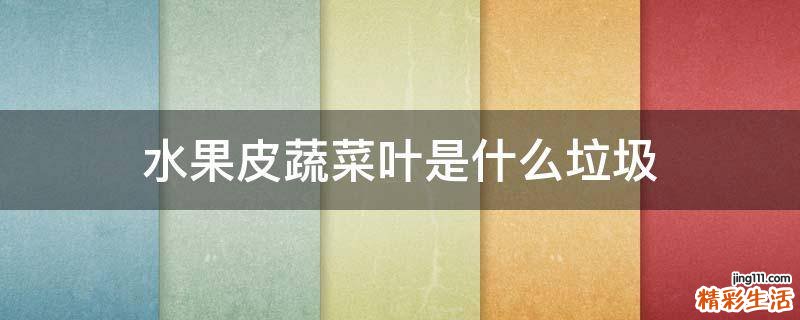 水果皮蔬菜叶是什么垃圾