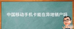 中国移动手机卡能在异地销户吗