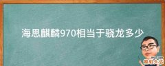 海思麒麟970相当于骁龙多少