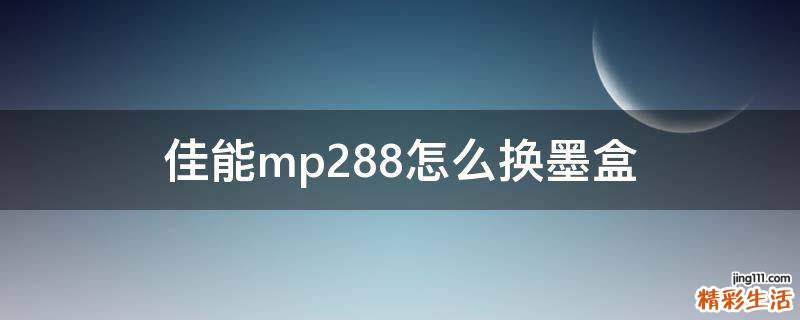 佳能mp288怎么换墨盒