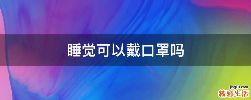 睡觉可以戴口罩吗