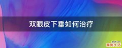 双眼皮下垂如何治疗