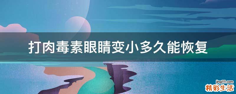 打肉毒素眼睛变小多久能恢复