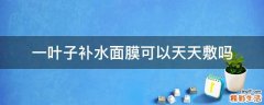 一叶子补水面膜可以天天敷吗