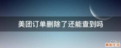美团订单删除了还能查到吗