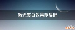 激光美白效果明显吗