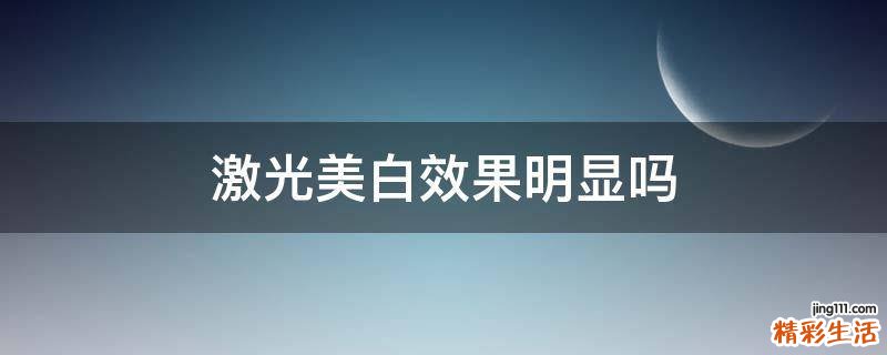 激光美白效果明显吗
