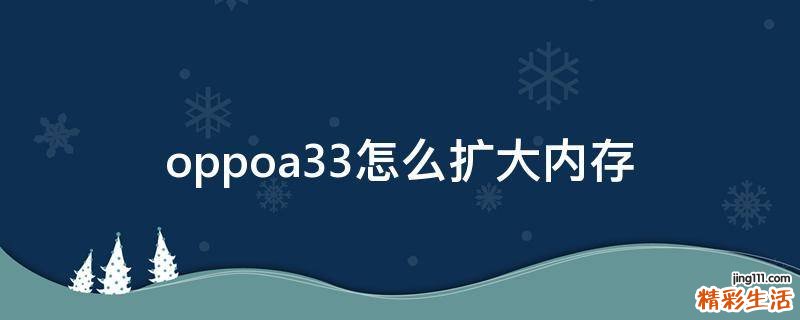 oppoa33怎么扩大内存