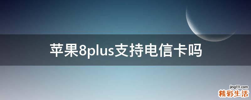 苹果8plus支持电信卡吗