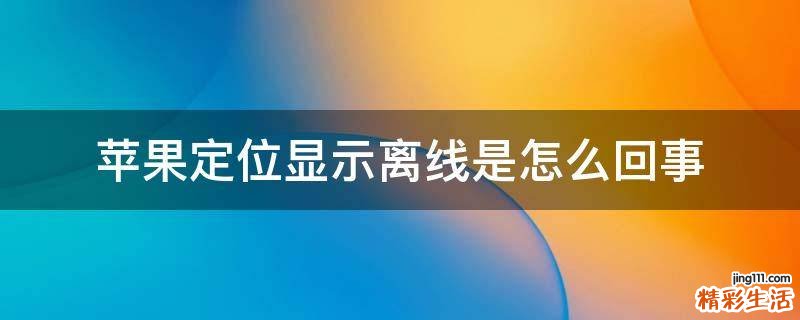苹果定位显示离线是怎么回事