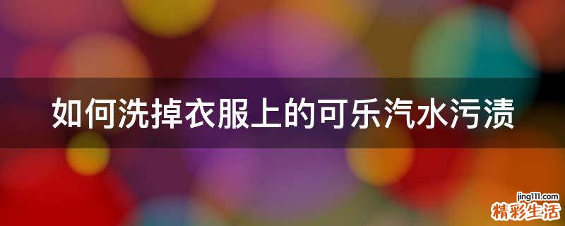 如何洗掉衣服上的可乐汽水污渍